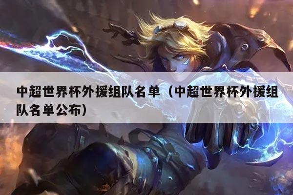 中超世界杯外援组队名单（中超世界杯外援组队名单公布）