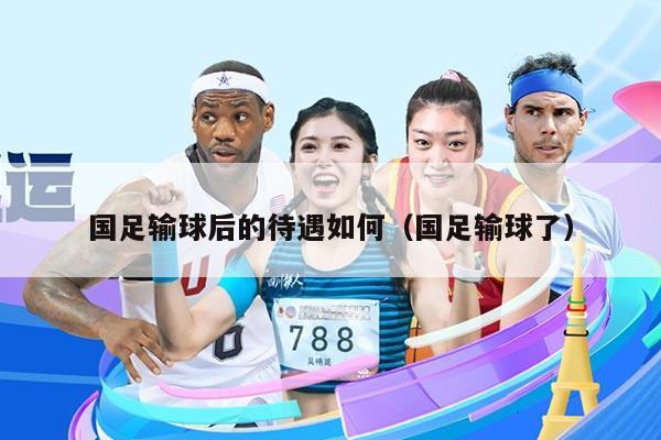 国足输球后的待遇如何（国足输球了）