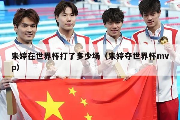 朱婷在世界杯打了多少场（朱婷夺世界杯mvp）