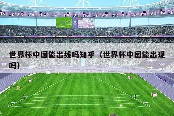 世界杯中国能出线吗知乎（世界杯中国能出现吗）