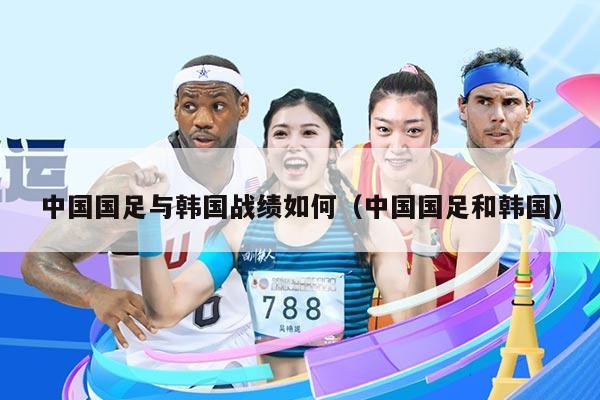 中国国足与韩国战绩如何（中国国足和韩国）