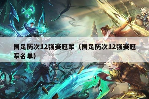 国足历次12强赛冠军（国足历次12强赛冠军名单）