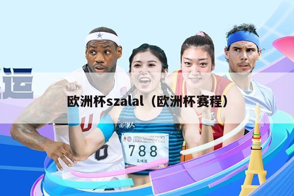 欧洲杯szalal（欧洲杯赛程）