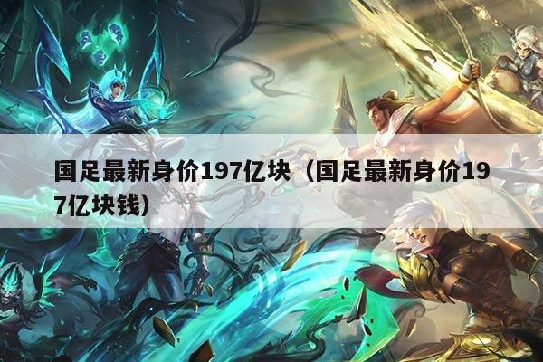 国足最新身价197亿块（国足最新身价197亿块钱）