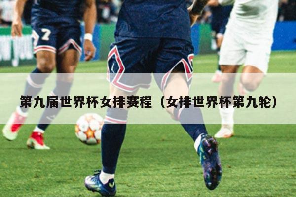第九届世界杯女排赛程（女排世界杯第九轮）