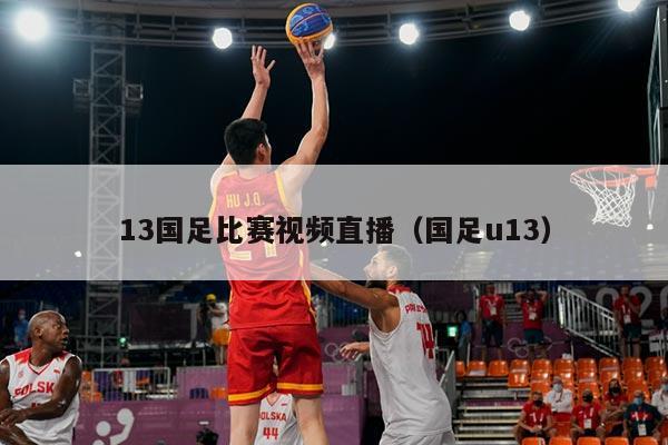 13国足比赛视频直播（国足u13）