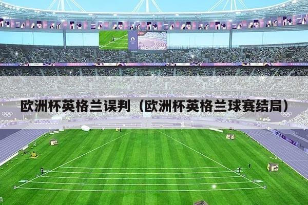 欧洲杯英格兰误判（欧洲杯英格兰球赛结局）