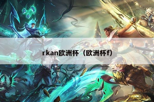 rkan欧洲杯（欧洲杯f）