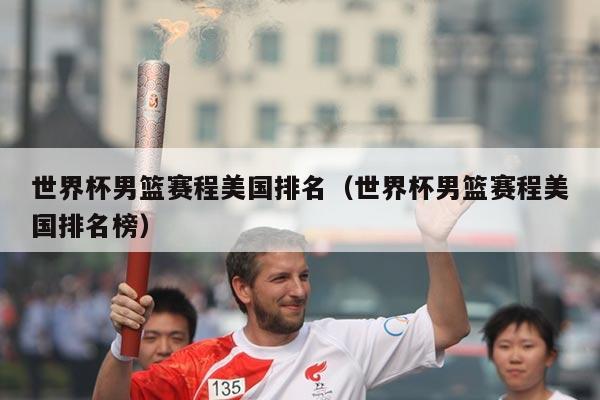 世界杯男篮赛程美国排名（世界杯男篮赛程美国排名榜）