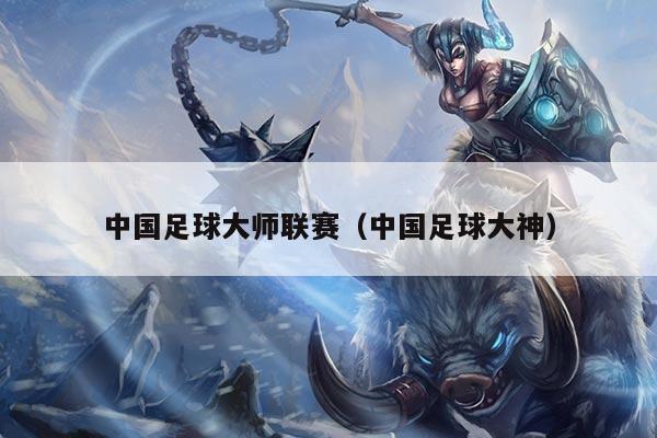 中国足球大师联赛（中国足球大神）