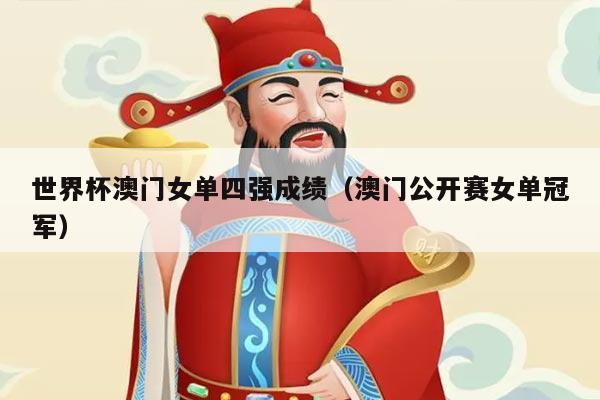 世界杯澳门女单四强成绩（澳门公开赛女单冠军）
