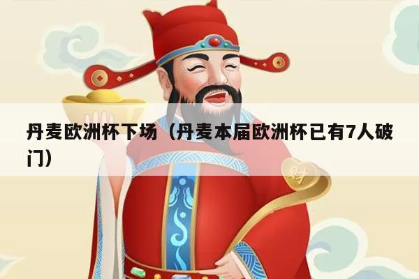 丹麦欧洲杯下场（丹麦本届欧洲杯已有7人破门）