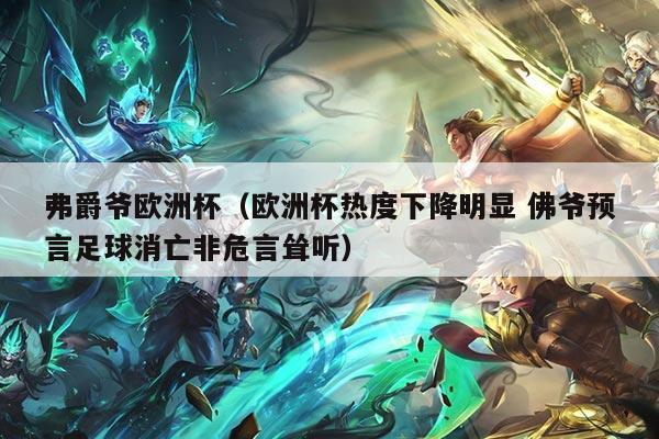 弗爵爷欧洲杯（欧洲杯热度下降明显 佛爷预言足球消亡非危言耸听）