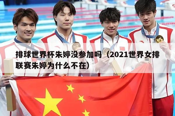 排球世界杯朱婷没参加吗（2021世界女排联赛朱婷为什么不在）