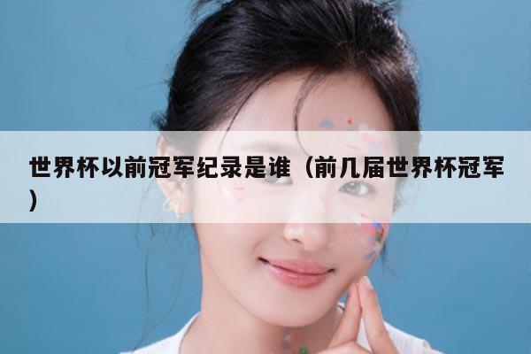 世界杯以前冠军纪录是谁（前几届世界杯冠军）