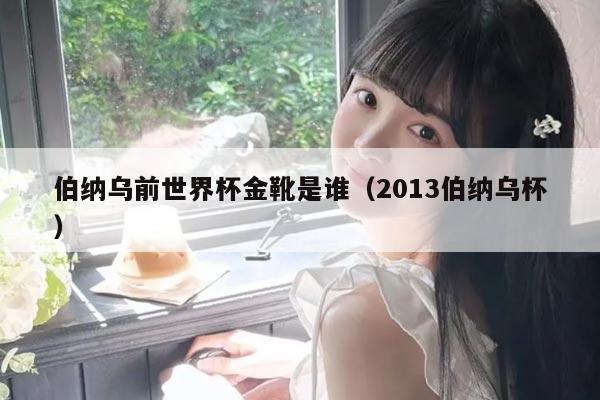 伯纳乌前世界杯金靴是谁（2013伯纳乌杯）