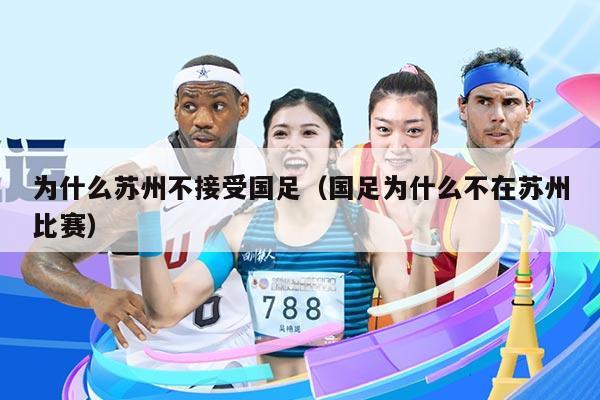 为什么苏州不接受国足（国足为什么不在苏州比赛）