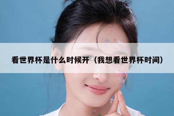看世界杯是什么时候开（我想看世界杯时间）