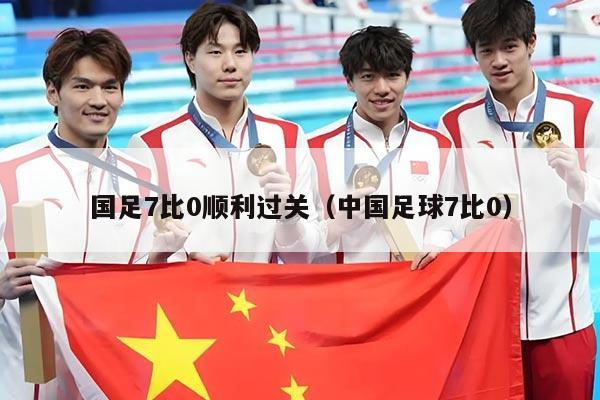 国足7比0顺利过关（中国足球7比0）