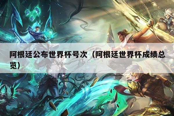 阿根廷公布世界杯号次（阿根廷世界杯成绩总览）