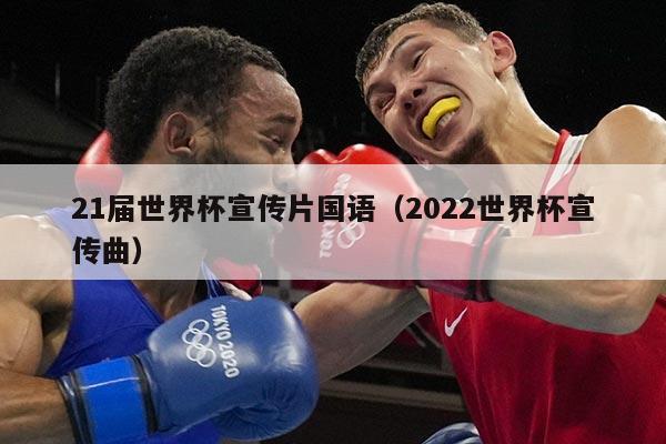 21届世界杯宣传片国语（2022世界杯宣传曲）