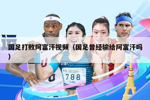 国足打败阿富汗视频（国足曾经输给阿富汗吗）