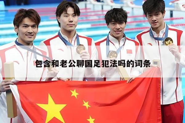 包含和老公聊国足犯法吗的词条