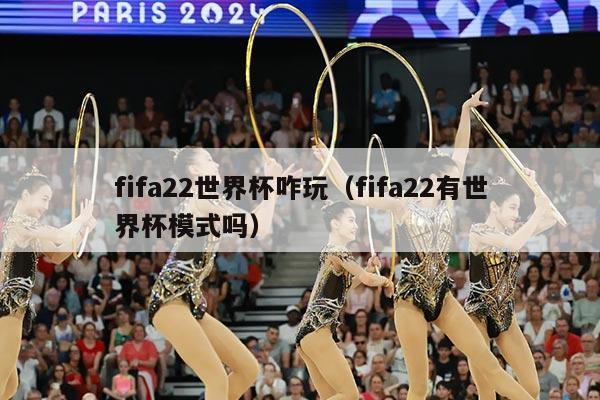 fifa22世界杯咋玩（fifa22有世界杯模式吗）