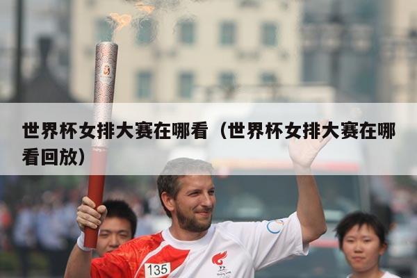 世界杯女排大赛在哪看（世界杯女排大赛在哪看回放）