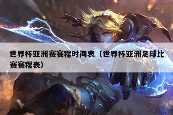 世界杯亚洲赛赛程时间表（世界杯亚洲足球比赛赛程表）
