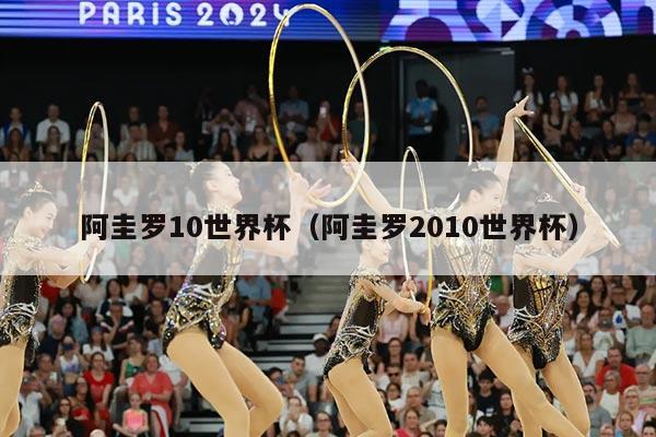 阿圭罗10世界杯（阿圭罗2010世界杯）