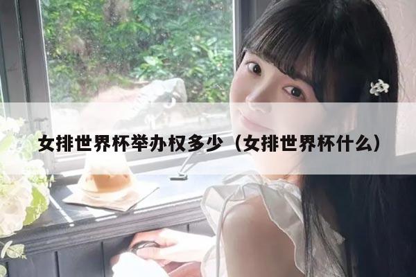 女排世界杯举办权多少（女排世界杯什么）