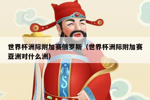 世界杯洲际附加赛俄罗斯（世界杯洲际附加赛亚洲对什么洲）