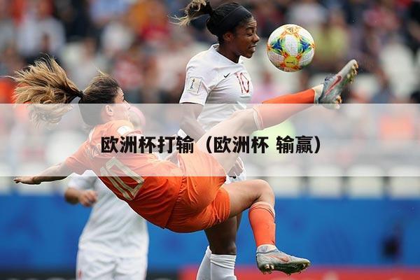 欧洲杯打输（欧洲杯 输赢）