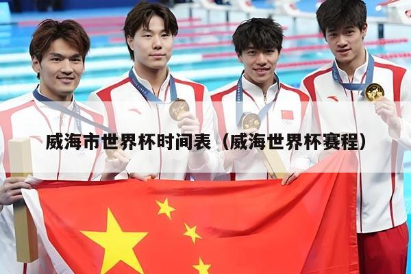 威海市世界杯时间表（威海世界杯赛程）