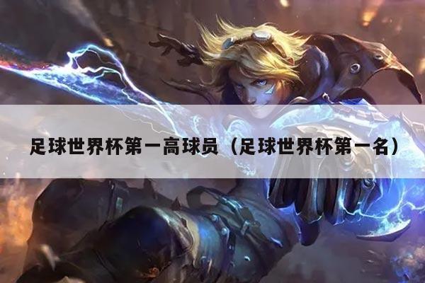 足球世界杯第一高球员（足球世界杯第一名）