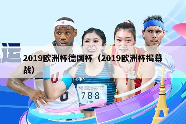 2019欧洲杯德国杯（2019欧洲杯揭幕战）