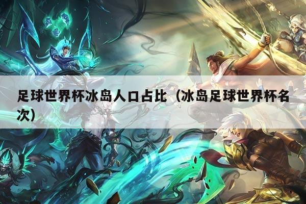足球世界杯冰岛人口占比（冰岛足球世界杯名次）
