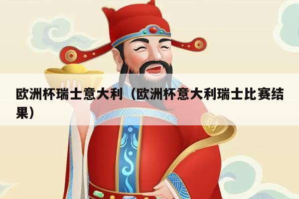 欧洲杯瑞士意大利（欧洲杯意大利瑞士比赛结果）