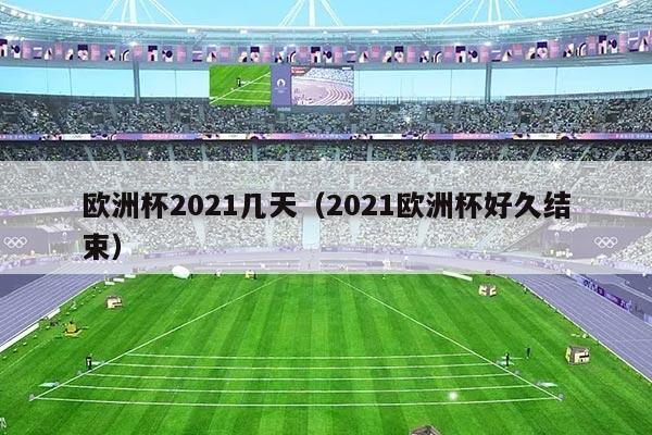 欧洲杯2021几天（2021欧洲杯好久结束）