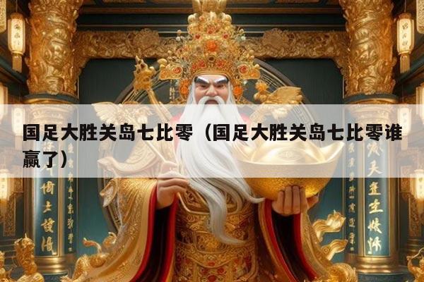 国足大胜关岛七比零（国足大胜关岛七比零谁赢了）