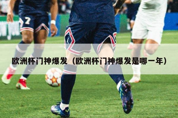 欧洲杯门神爆发（欧洲杯门神爆发是哪一年）