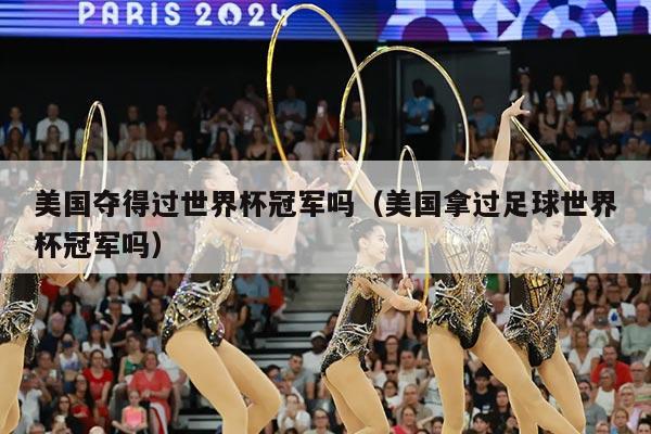 美国夺得过世界杯冠军吗（美国拿过足球世界杯冠军吗）