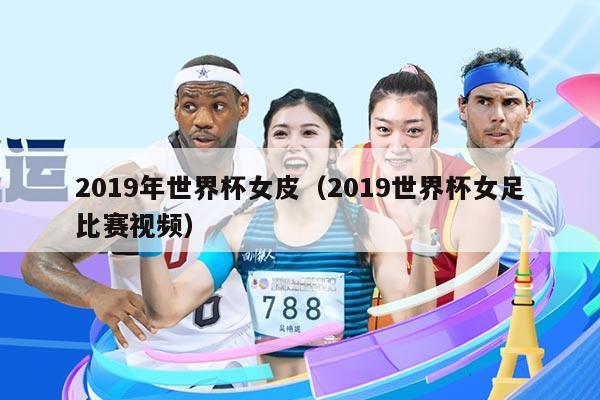 2019年世界杯女皮（2019世界杯女足比赛视频）
