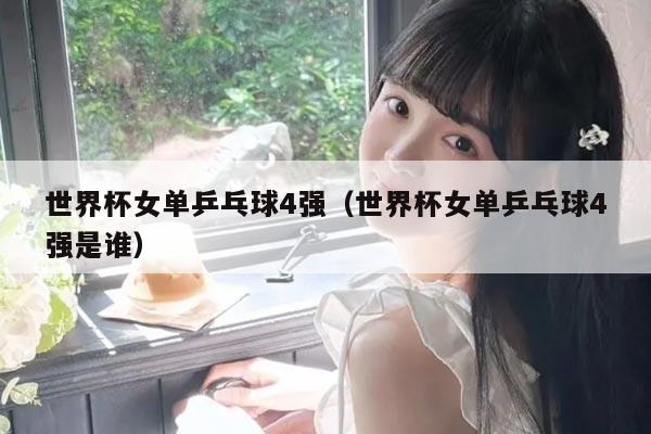 世界杯女单乒乓球4强（世界杯女单乒乓球4强是谁）