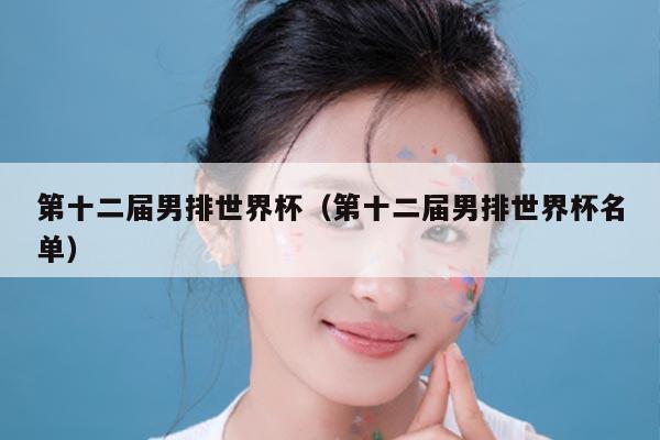 第十二届男排世界杯（第十二届男排世界杯名单）