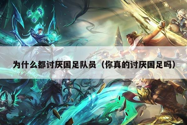 为什么都讨厌国足队员（你真的讨厌国足吗）