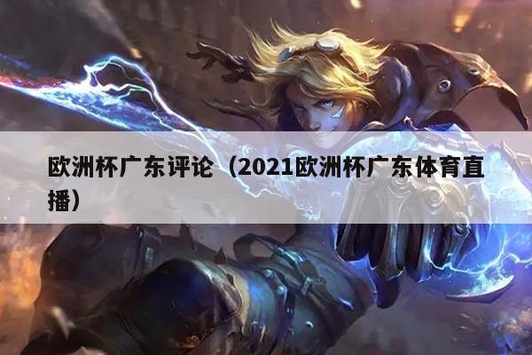 欧洲杯广东评论（2021欧洲杯广东体育直播）