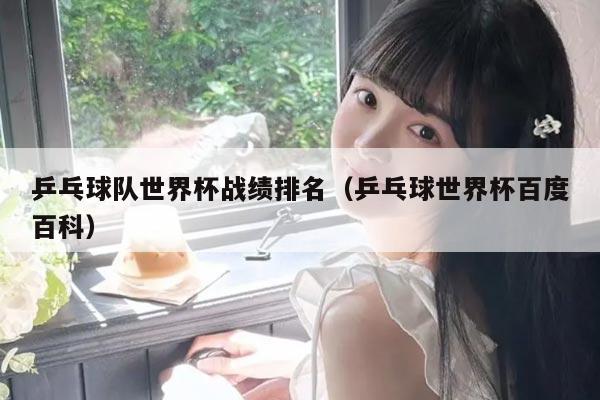 乒乓球队世界杯战绩排名（乒乓球世界杯百度百科）