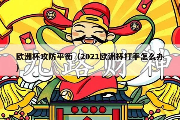 欧洲杯攻防平衡（2021欧洲杯打平怎么办）
